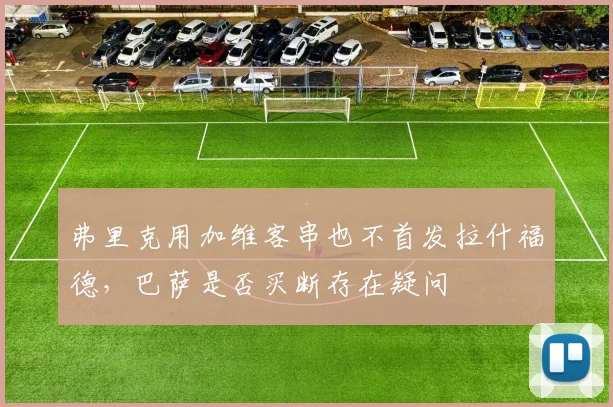弗里克用加维客串也不首发拉什福德，巴萨是否买断存在疑问