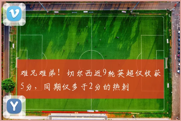 难兄难弟！切尔西近9轮英超仅收获5分，同期仅多于2分的热刺